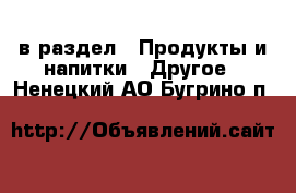  в раздел : Продукты и напитки » Другое . Ненецкий АО,Бугрино п.